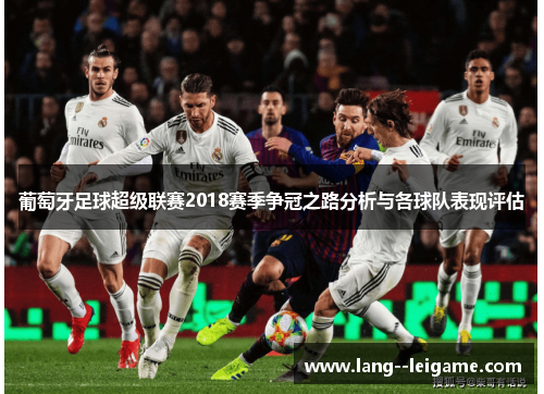 葡萄牙足球超级联赛2018赛季争冠之路分析与各球队表现评估 葡萄牙足球超级联赛2018赛季争冠之路分析与各球队表现评估