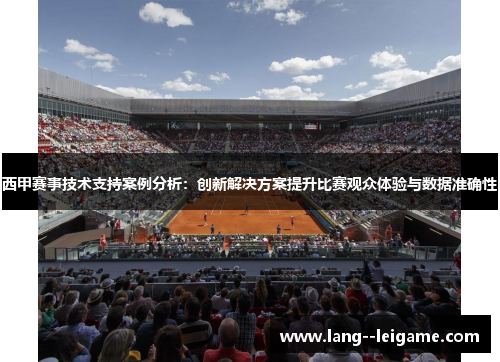 西甲赛事技术支持案例分析:创新解决方案提升比赛观众体验与数据准确性 西甲赛事技术支持案例分析:创新解决方案提升比赛观众体验与数据准确性