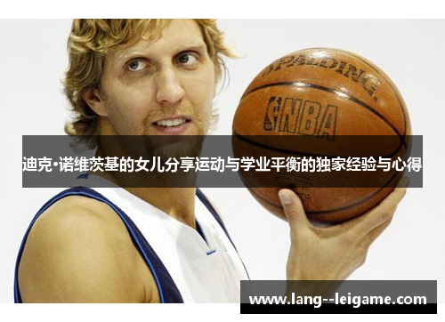 迪克·诺维茨基的女儿分享运动与学业平衡的独家经验与心得