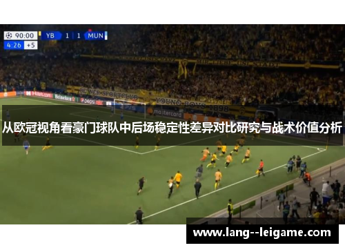 从欧冠视角看豪门球队中后场稳定性差异对比研究与战术价值分析