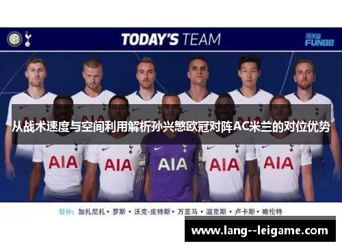 从战术速度与空间利用解析孙兴慜欧冠对阵AC米兰的对位优势 从战术速度与空间利用解析孙兴慜欧冠对阵AC米兰的对位优势