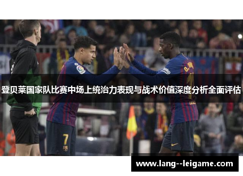 登贝莱国家队比赛中场上统治力表现与战术价值深度分析全面评估