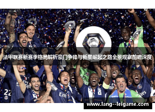 法甲联赛新赛季格局解析豪门争锋与新星崛起之路全景观察前瞻深度 法甲联赛新赛季格局解析豪门争锋与新星崛起之路全景观察前瞻深度