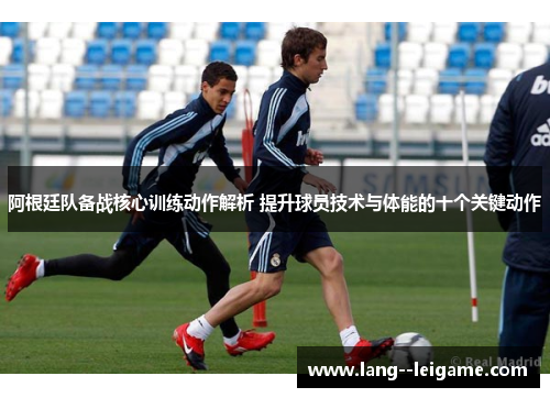 阿根廷队备战核心训练动作解析 提升球员技术与体能的十个关键动作 阿根廷队备战核心训练动作解析 提升球员技术与体能的十个关键动作