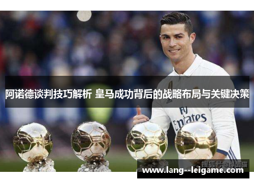 阿诺德谈判技巧解析 皇马成功背后的战略布局与关键决策 阿诺德谈判技巧解析 皇马成功背后的战略布局与关键决策