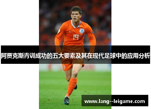 阿贾克斯青训成功的五大要素及其在现代足球中的应用分析 阿贾克斯青训成功的五大要素及其在现代足球中的应用分析