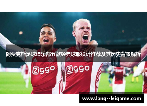 阿贾克斯足球俱乐部五款经典球服设计推荐及其历史背景解析