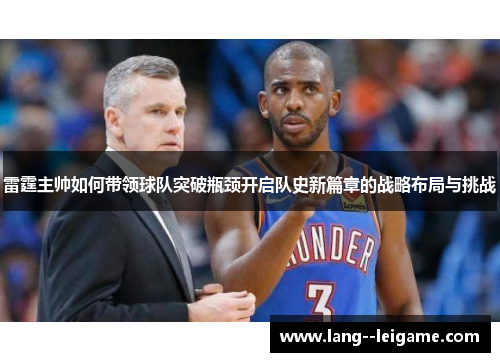雷霆主帅如何带领球队突破瓶颈开启队史新篇章的战略布局与挑战 雷霆主帅如何带领球队突破瓶颈开启队史新篇章的战略布局与挑战
