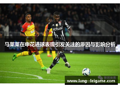 马莱莱在申花进球表现引发关注的原因与影响分析