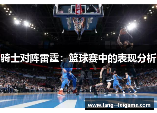 骑士对阵雷霆:篮球赛中的表现分析 骑士对阵雷霆:篮球赛中的表现分析