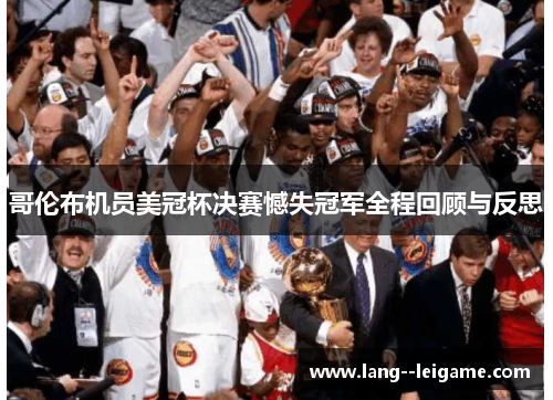 哥伦布机员美冠杯决赛憾失冠军全程回顾与反思 哥伦布机员美冠杯决赛憾失冠军全程回顾与反思