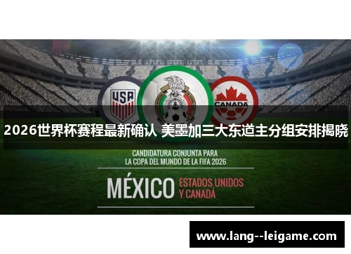 2026世界杯赛程最新确认 美墨加三大东道主分组安排揭晓 2026世界杯赛程最新确认 美墨加三大东道主分组安排揭晓