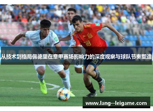 从技术到格局佩德里在意甲赛场影响力的深度观察与球队节奏塑造