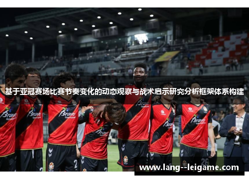 基于亚冠赛场比赛节奏变化的动态观察与战术启示研究分析框架体系构建