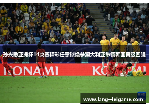 孙兴慜亚洲杯14决赛精彩任意球绝杀澳大利亚带领韩国晋级四强