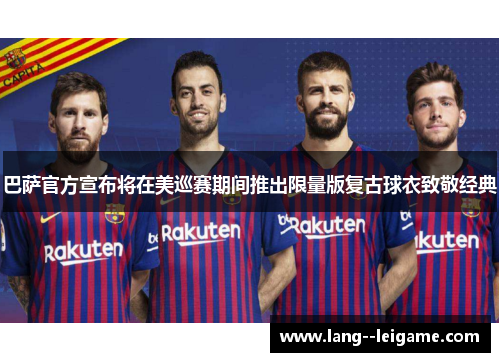 巴萨官方宣布将在美巡赛期间推出限量版复古球衣致敬经典