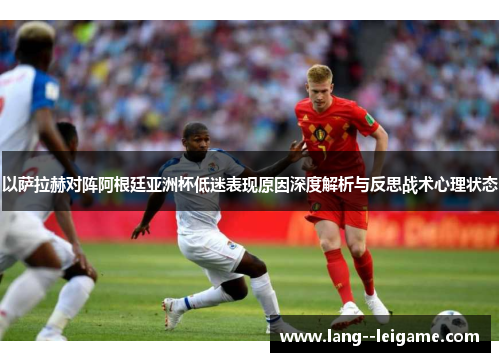 以萨拉赫对阵阿根廷亚洲杯低迷表现原因深度解析与反思战术心理状态 以萨拉赫对阵阿根廷亚洲杯低迷表现原因深度解析与反思战术心理状态
