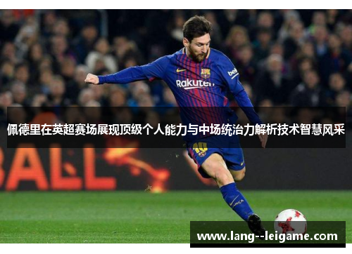 佩德里在英超赛场展现顶级个人能力与中场统治力解析技术智慧风采 佩德里在英超赛场展现顶级个人能力与中场统治力解析技术智慧风采